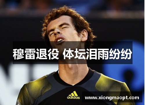 穆雷退役 体坛泪雨纷纷